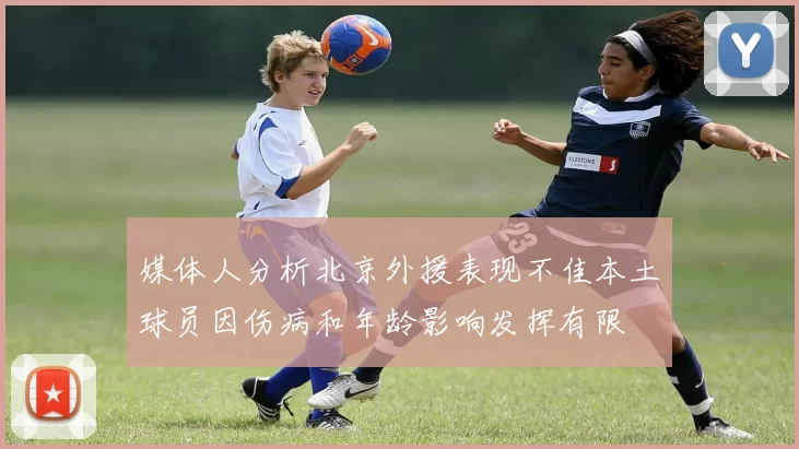 媒体人分析北京外援表现不佳本土球员因伤病和年龄影响发挥有限