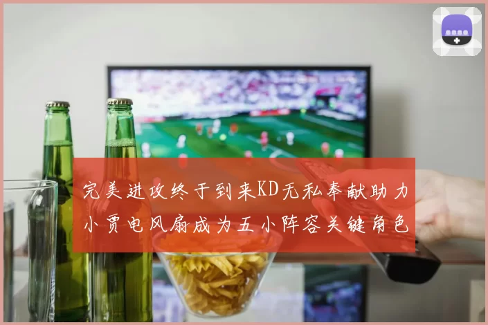 完美进攻终于到来KD无私奉献助力小贾电风扇成为五小阵容关键角色