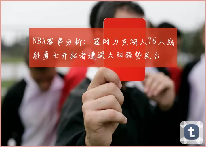 NBA赛事分析：篮网力克湖人76人战胜勇士开拓者遭遇太阳强势反击