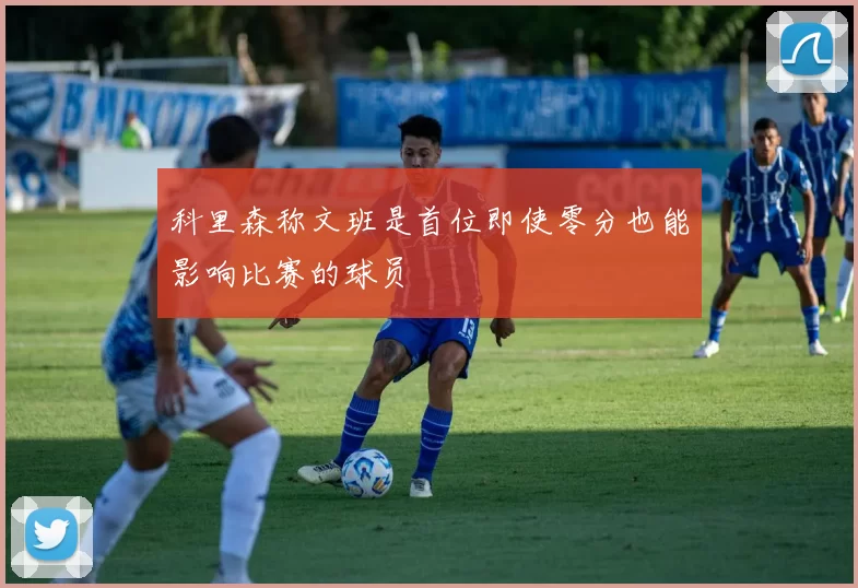 科里森称文班是首位即使零分也能影响比赛的球员